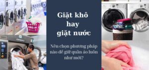 Giặt khô hay giặt nước: Nên chọn phương pháp nào để giữ quần áo luôn như mới?